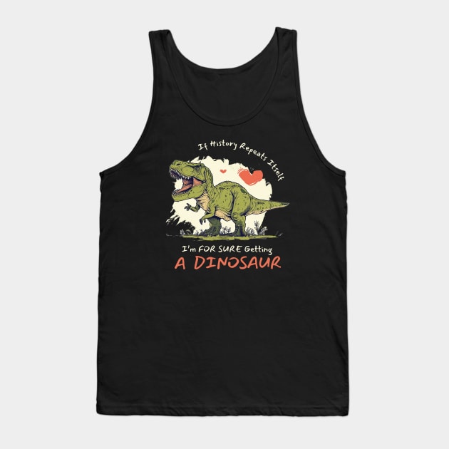 If History Repeats Itself I'm For Sure Getting A Dinosaur Love Tank Top by figandlilyco